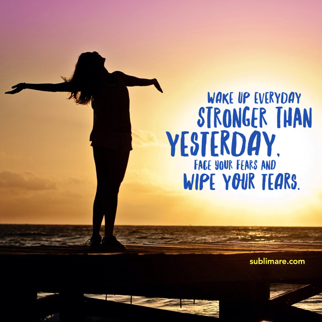 Wake up everyday stronger than yesterday, face your fears and wipe your tears. (TYGA)